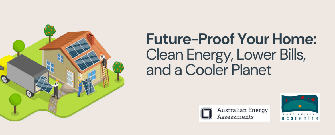 A promotional banner for a free community event titled 'Future-Proof Your Home: Clean Energy, Lower Bills, and a Cooler Planet.' The left side features a digital illustration of a house integrated into a lightbulb, symbolizing energy efficiency and sustainability. The house is surrounded by greenery, solar panels, wind turbines, and glowing lightbulbs, with a hand adjusting the rooftop, representing upgrades and improvements. On the right side, the event details are displayed in a clean, modern font, stating that the event is hosted by the Port Phillip EcoCentre, with a presentation by Australian Energy Assessments. It takes place on Monday, March 31st, 2025, from 6:30 to 8:00 pm at the Port Phillip EcoCentre, with refreshments provided. A website link is included for more details and registration.